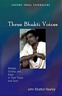 Three Bhakti Voices: Mirabai, Surdas, and Kabir in Their Times and Ours (Paperback)