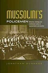 Mussolini’S Policemen : Behaviour, Ideology and Institutional Culture in Representation and Practice (Hardcover)