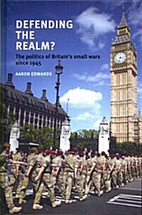Defending the Realm? : The Politics of Britain’s Small Wars Since 1945 (Hardcover)