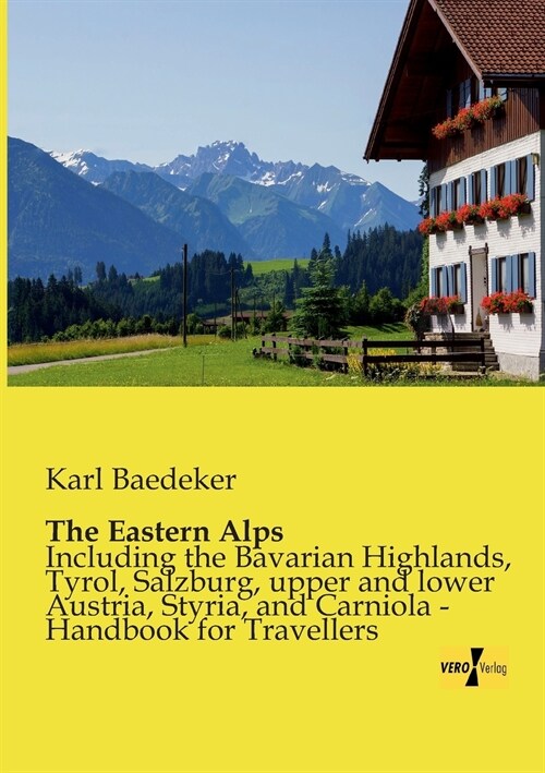 The Eastern Alps: Including the Bavarian Highlands, Tyrol, Salzburg, upper and lower Austria, Styria, and Carniola - Handbook for Travel (Paperback)