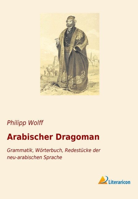 Arabischer Dragoman: Grammatik, W?terbuch, Redest?ke der neu-arabischen Sprache (Paperback)