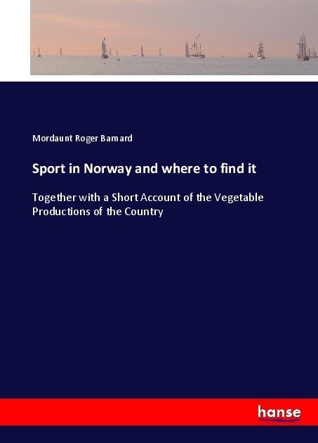 Sport in Norway and where to find it: Together with a Short Account of the Vegetable Productions of the Country (Paperback)