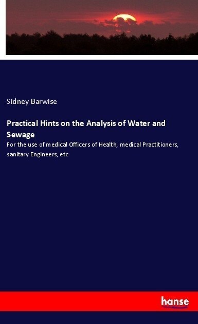 Practical Hints on the Analysis of Water and Sewage: For the use of medical Officers of Health, medical Practitioners, sanitary Engineers, etc (Paperback)