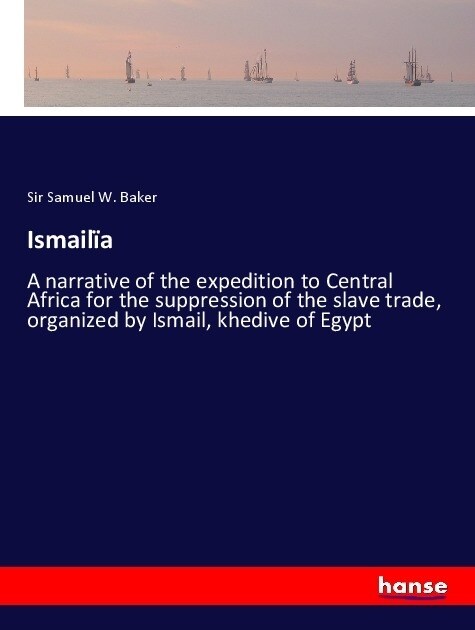 Ismail?: A narrative of the expedition to Central Africa for the suppression of the slave trade, organized by Ismail, khedive o (Paperback)