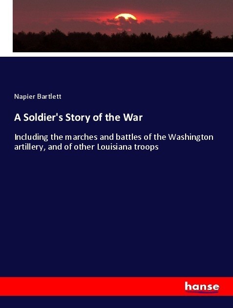 A Soldiers Story of the War: Including the marches and battles of the Washington artillery, and of other Louisiana troops (Paperback)