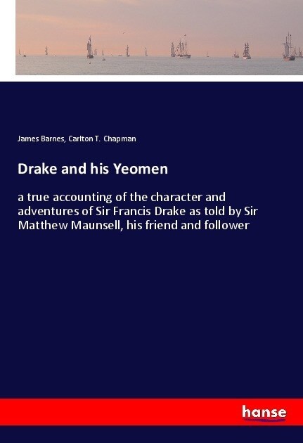 Drake and his Yeomen: a true accounting of the character and adventures of Sir Francis Drake as told by Sir Matthew Maunsell, his friend and (Paperback)