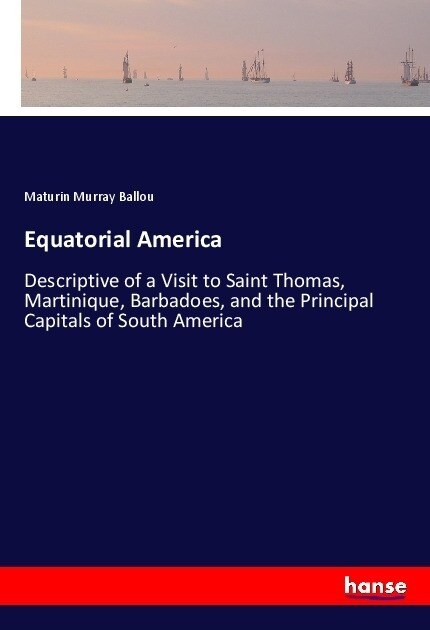 Equatorial America: Descriptive of a Visit to Saint Thomas, Martinique, Barbadoes, and the Principal Capitals of South America (Paperback)