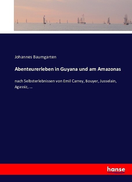 Abenteurerleben in Guyana und am Amazonas: nach Selbsterlebnissen von Emil Carrey, Bouyer, Jusselain, Agassiz, ... (Paperback)