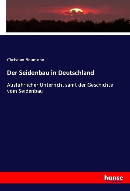 Der Seidenbau in Deutschland: Ausf?rlicher Unterricht samt der Geschichte vom Seidenbau (Paperback)