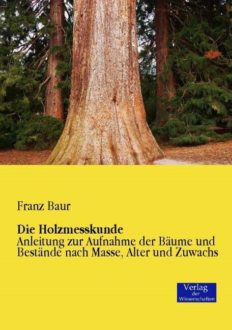 Die Holzmesskunde: Anleitung zur Aufnahme der B?me und Best?de nach Masse, Alter und Zuwachs (Paperback)