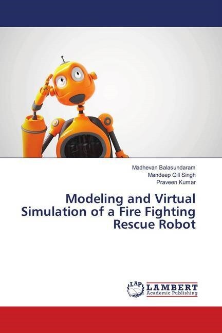 Modeling and Virtual Simulation of a Fire Fighting Rescue Robot (Paperback)