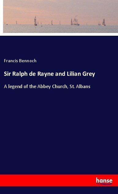 Sir Ralph de Rayne and Lilian Grey: A legend of the Abbey Church, St. Albans (Paperback)