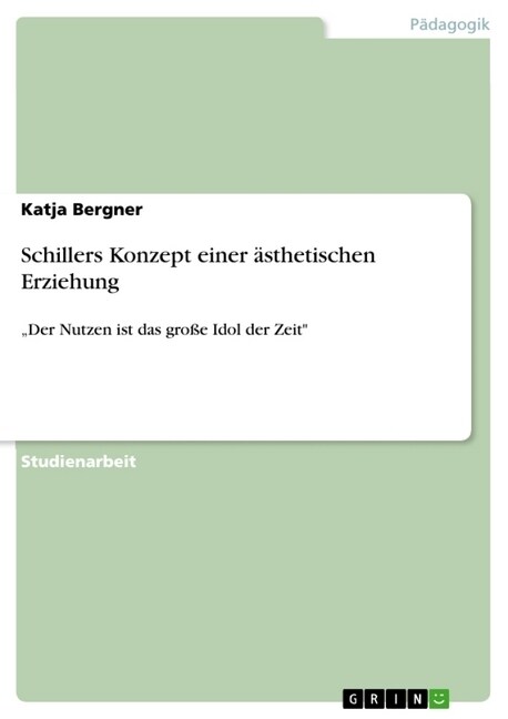 Schillers Konzept einer ?thetischen Erziehung: Der Nutzen ist das gro? Idol der Zeit (Paperback)