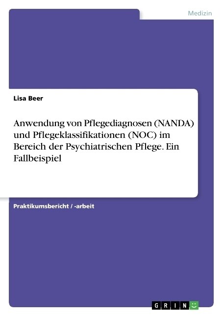 Anwendung von Pflegediagnosen (NANDA) und Pflegeklassifikationen (NOC) im Bereich der Psychiatrischen Pflege. Ein Fallbeispiel (Paperback)