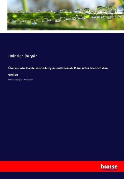 ?erseeische Handelsbestrebungen und koloniale Pl?e unter Friedrich dem Gro?n: Mit Benutzung von Archivalien (Paperback)