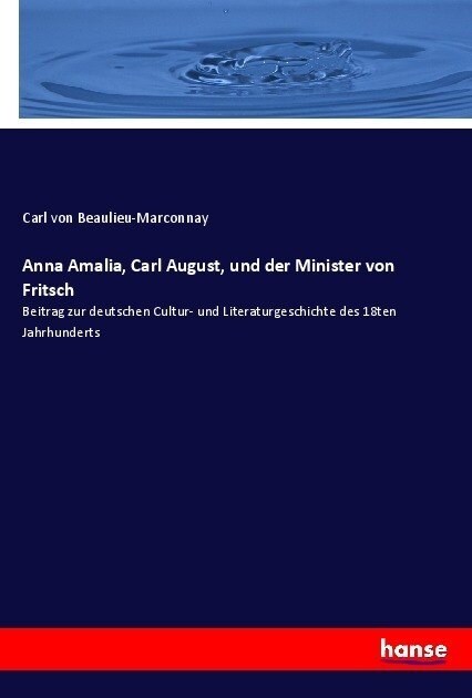 Anna Amalia, Carl August, und der Minister von Fritsch: Beitrag zur deutschen Cultur- und Literaturgeschichte des 18ten Jahrhunderts (Paperback)