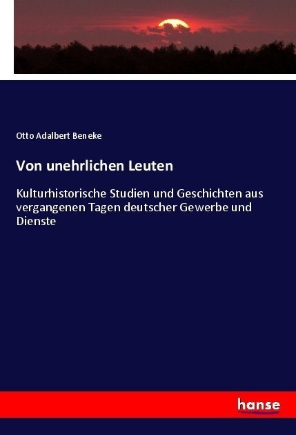 Von unehrlichen Leuten: Kulturhistorische Studien und Geschichten aus vergangenen Tagen deutscher Gewerbe und Dienste (Paperback)
