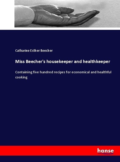 Miss Beechers housekeeper and healthkeeper: Containing five hundred recipes for economical and healthful cooking (Paperback)