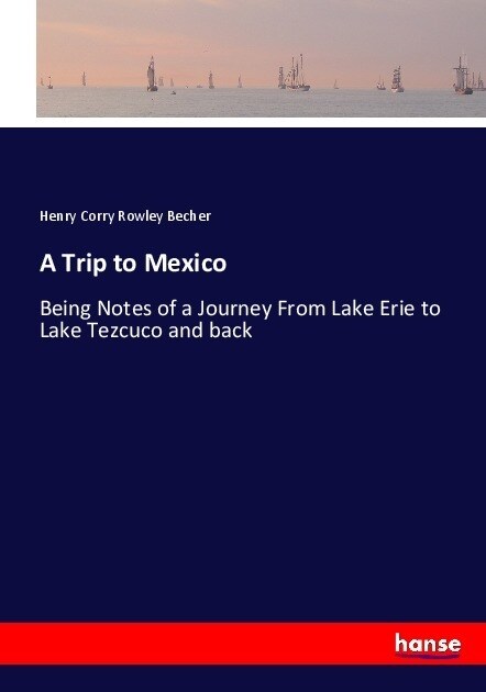 A Trip to Mexico: Being Notes of a Journey From Lake Erie to Lake Tezcuco and back (Paperback)