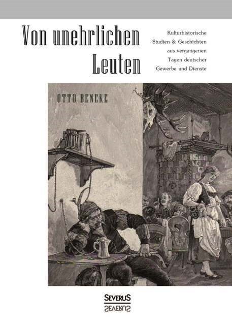 Von unehrlichen Leuten: Kulturhistorische Studien und Geschichten aus vergangenen Tagen deutscher Gewerbe und Dienste (Paperback)