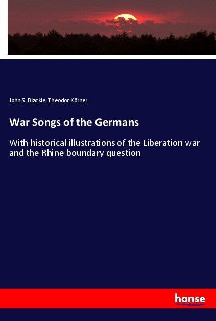 War Songs of the Germans: With historical illustrations of the Liberation war and the Rhine boundary question (Paperback)