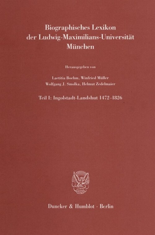 Biographisches Lexikon Der Ludwig-Maximilians-Universitat Munchen: Teil I: Ingolstadt-Landshut 1472-1826. Mit Einem Beitrag Von Christoph Schoner: Die (Hardcover)