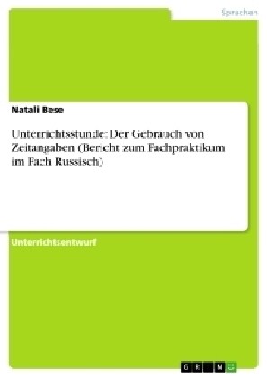 Unterrichtsstunde: Der Gebrauch von Zeitangaben (Bericht zum Fachpraktikum im Fach Russisch) (Paperback)