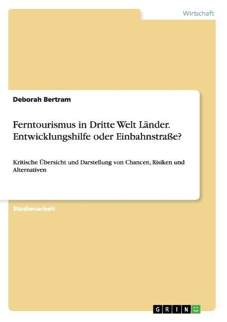 Ferntourismus in Dritte Welt L?der. Entwicklungshilfe oder Einbahnstra??: Kritische ?ersicht und Darstellung von Chancen, Risiken und Alternativen (Paperback)