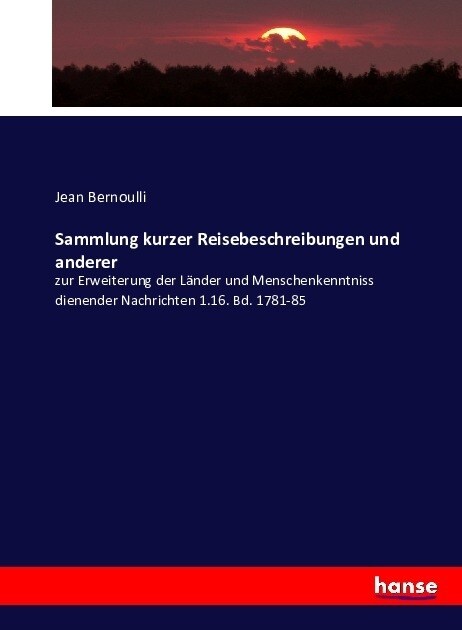 Sammlung kurzer Reisebeschreibungen: und anderer zur Erweiterung der L?der und Menschenkenntniss dienender Nachrichten 1.16. Bd. 1781-85 (Paperback)