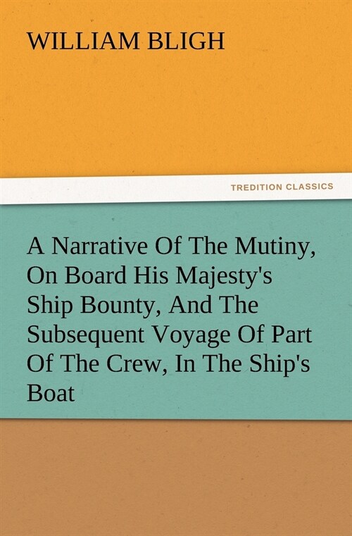 A Narrative Of The Mutiny, On Board His Majestys Ship Bounty, And The Subsequent Voyage Of Part Of The Crew, In The Ships Boat (Paperback)