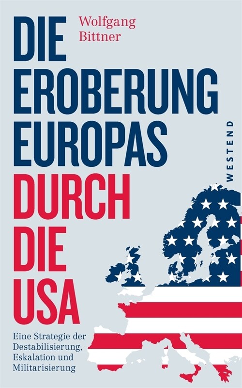 Die Eroberung Europas durch die USA: Eine Strategie der Destabilisierung, Eskalation und Militarisierung Eine Strategie der Destabilisierung, Eskalati (Paperback)