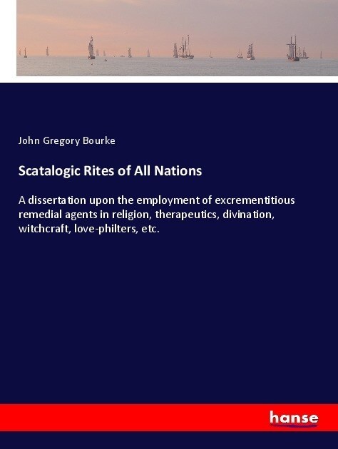 Scatalogic Rites of All Nations: A dissertation upon the employment of excrementitious remedial agents in religion, therapeutics, divination, witchcra (Paperback)