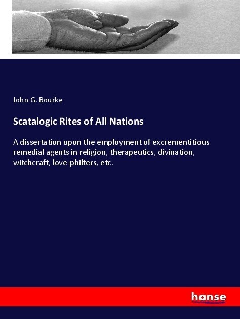 Scatalogic Rites of All Nations: A dissertation upon the employment of excrementitious remedial agents in religion, therapeutics, divination, witchcra (Paperback)