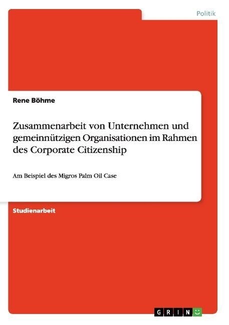 Zusammenarbeit von Unternehmen und gemeinn?zigen Organisationen im Rahmen des Corporate Citizenship: Am Beispiel des Migros Palm Oil Case (Paperback)