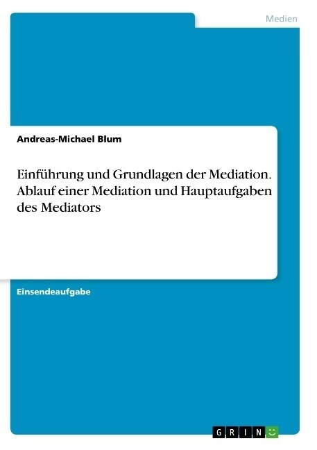 Einf?rung und Grundlagen der Mediation. Ablauf einer Mediation und Hauptaufgaben des Mediators (Paperback)