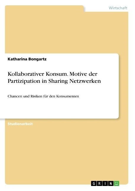 Kollaborativer Konsum. Motive der Partizipation in Sharing Netzwerken: Chancen und Risiken f? den Konsumenten (Paperback)