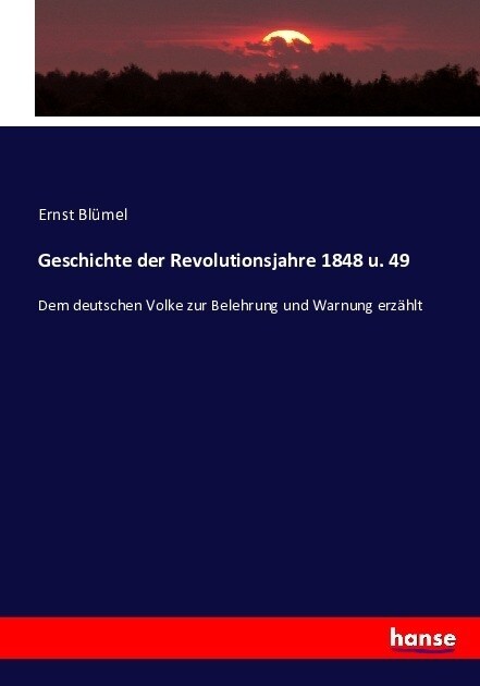 Geschichte der Revolutionsjahre 1848 u. 49: Dem deutschen Volke zur Belehrung und Warnung erz?lt (Paperback)