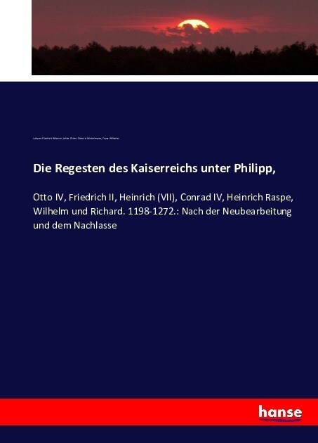 Die Regesten des Kaiserreichs unter Philipp,: Otto IV, Friedrich II, Heinrich (VII), Conrad IV, Heinrich Raspe, Wilhelm und Richard. 1198-1272.: Nach (Paperback)