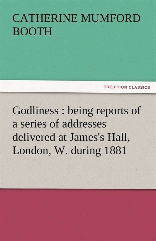 Godliness: Being Reports of a Series of Addresses Delivered at Jamess Hall, London, W. During 1881 (Paperback)