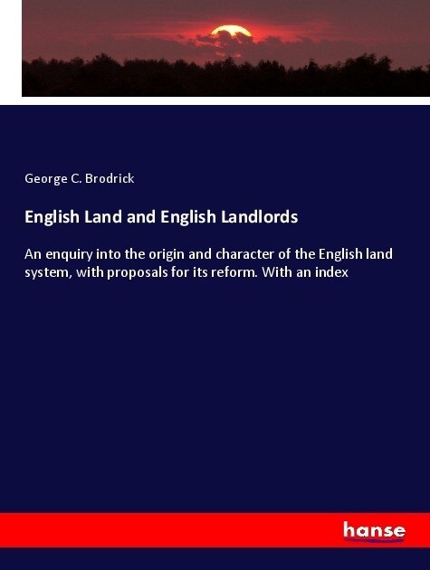 English Land and English Landlords: An enquiry into the origin and character of the English land system, with proposals for its reform. With an index (Paperback)