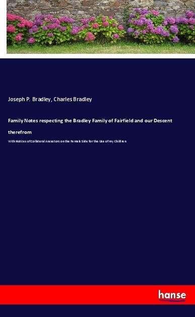 Family Notes respecting the Bradley Family of Fairfield and our Descent therefrom: With Notices of Collateral Ancestors on the Female Side for the Use (Paperback)