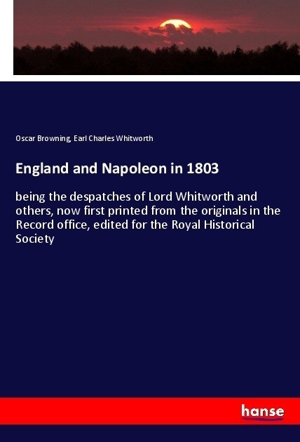 England and Napoleon in 1803: being the despatches of Lord Whitworth and others, now first printed from the originals in the Record office, edited f (Paperback)