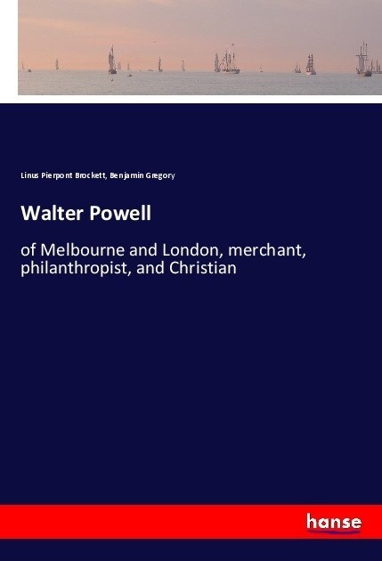 Walter Powell: of Melbourne and London, merchant, philanthropist, and Christian (Paperback)