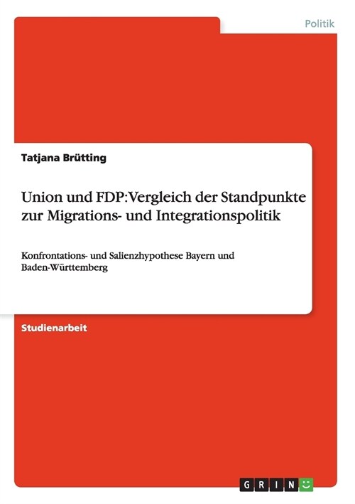 Union und FDP: Vergleich der Standpunkte zur Migrations- und Integrationspolitik: Konfrontations- und Salienzhypothese Bayern und Bad (Paperback)
