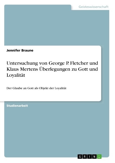 Untersuchung von George P. Fletcher und Klaus Mertens ?erlegungen zu Gott und Loyalit?: Der Glaube an Gott als Objekt der Loyalit? (Paperback)