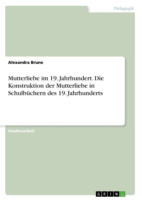 Mutterliebe im 19. Jahrhundert. Die Konstruktion der Mutterliebe in Schulb?hern des 19. Jahrhunderts (Paperback)