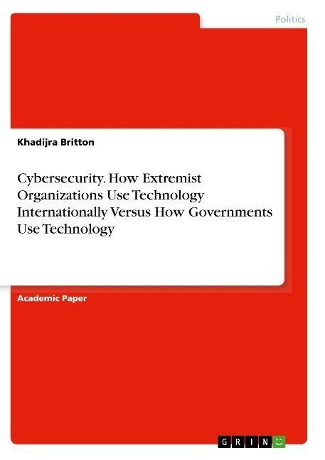 Cybersecurity. How Extremist Organizations Use Technology Internationally Versus How Governments Use Technology (Paperback)