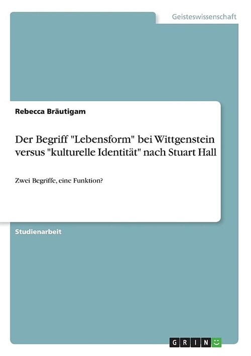 Der Begriff Lebensform bei Wittgenstein versus kulturelle Identit? nach Stuart Hall: Zwei Begriffe, eine Funktion? (Paperback)