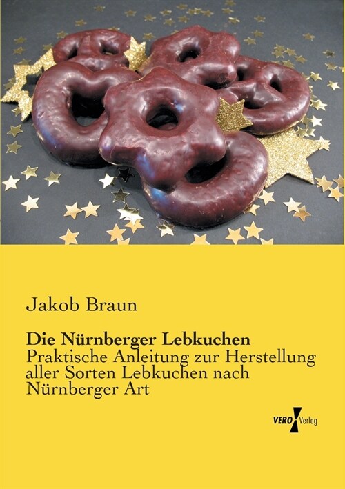 Die N?nberger Lebkuchen: Praktische Anleitung zur Herstellung aller Sorten Lebkuchen nach N?nberger Art (Paperback)