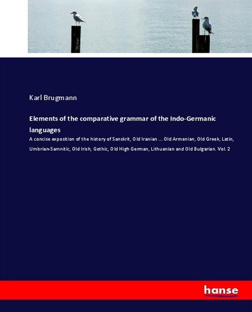 Elements of the comparative grammar of the Indo-Germanic languages: A concise exposition of the history of Sanskrit, Old Iranian ... Old Armenian, Old (Paperback)
